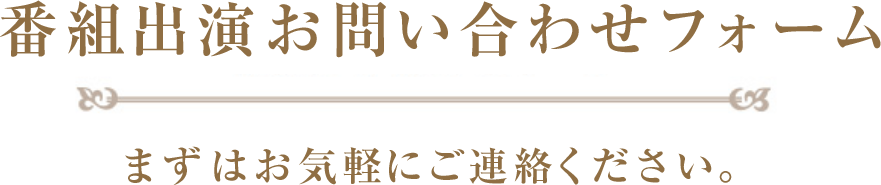 番組出演お問い合わせフォーム まずはお気軽にご連絡ください。